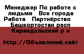 Менеджер По работе с людьми - Все города Работа » Партнёрство   . Башкортостан респ.,Караидельский р-н